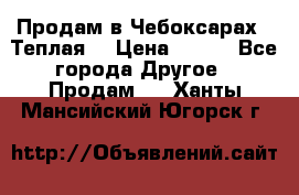 Продам в Чебоксарах!!!Теплая! › Цена ­ 250 - Все города Другое » Продам   . Ханты-Мансийский,Югорск г.